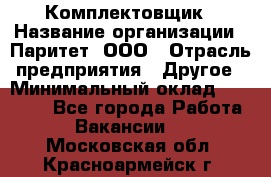 Комплектовщик › Название организации ­ Паритет, ООО › Отрасль предприятия ­ Другое › Минимальный оклад ­ 22 000 - Все города Работа » Вакансии   . Московская обл.,Красноармейск г.